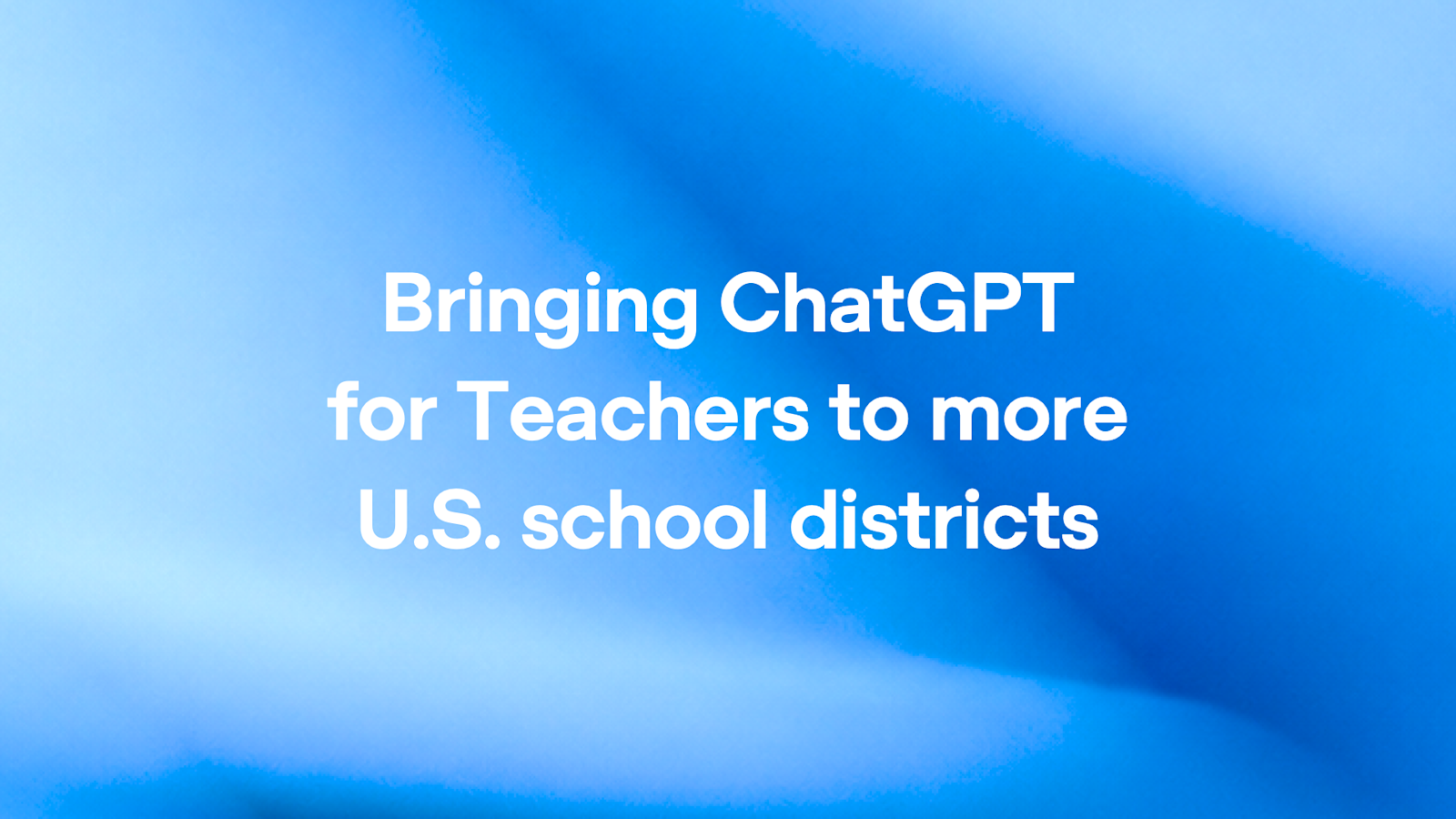 Étendre l'accès à « ChatGPT for Teachers » à davantage de districts scolaires américains