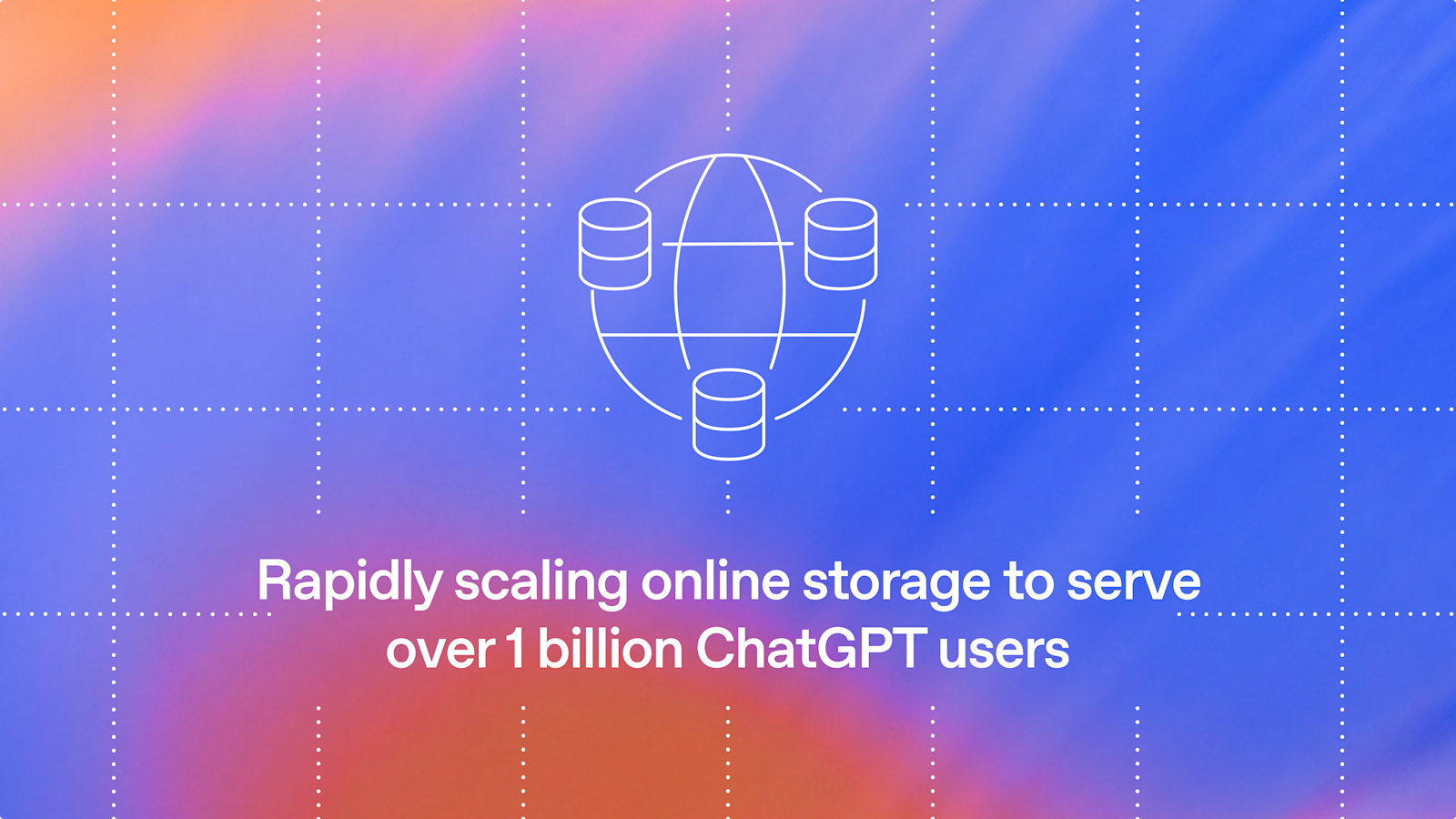 Développer rapidement la capacité de stockage en ligne pour répondre aux besoins de plus d'un milliard d'utilisateurs de ChatGPT
