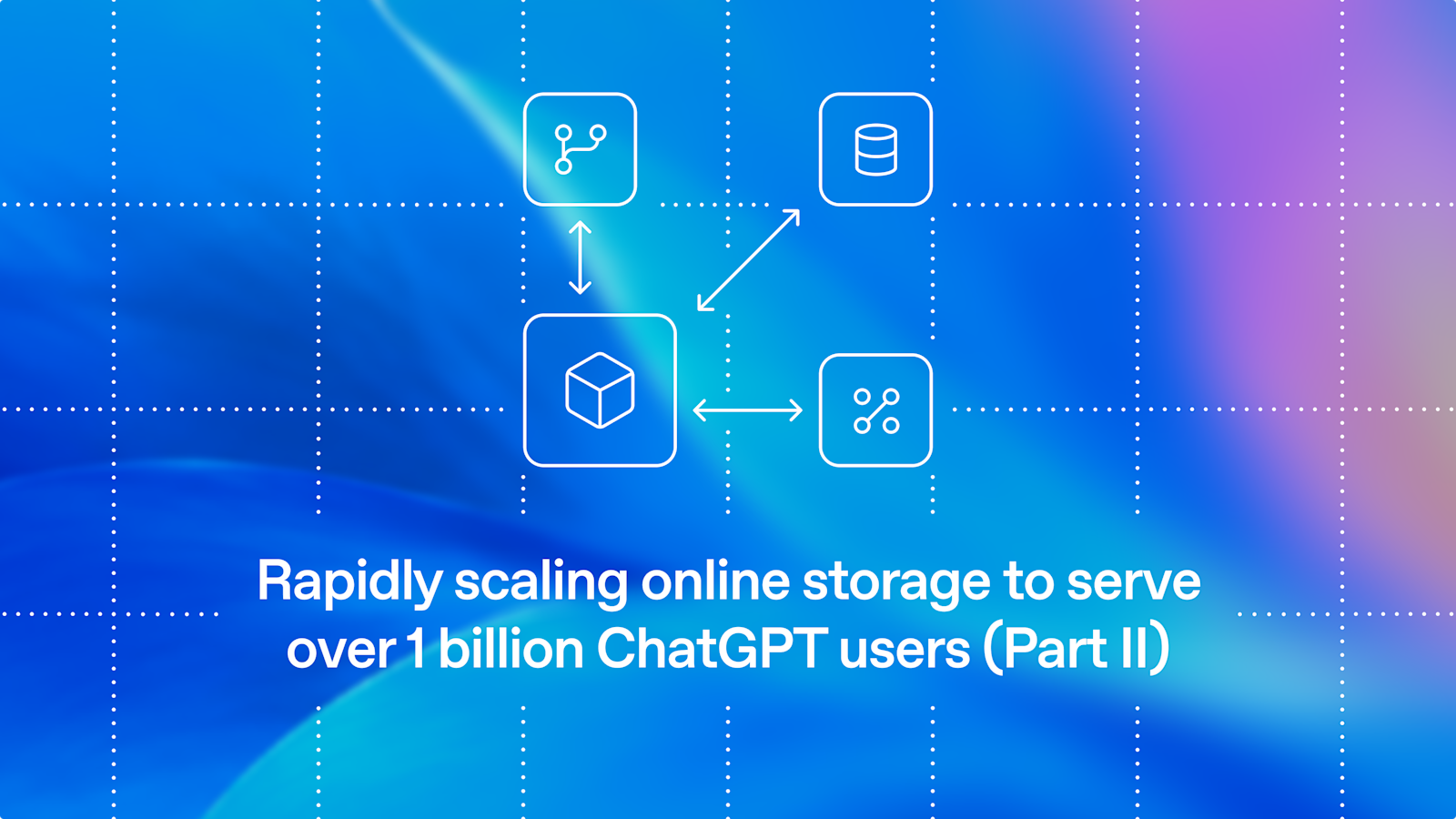 Développer rapidement la capacité de stockage en ligne pour répondre aux besoins de plus d'un milliard d'utilisateurs finaux de ChatGPT (2e partie)